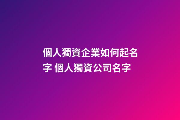 個人獨資企業如何起名字 個人獨資公司名字-第1張-公司起名-玄機派